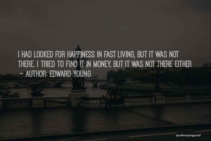 Edward Young Quotes: I Had Looked For Happiness In Fast Living, But It Was Not There. I Tried To Find It In Money,