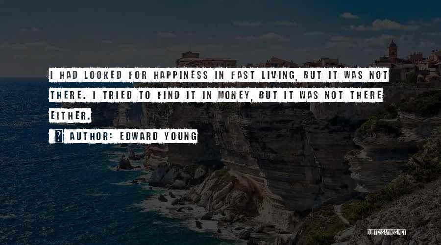 Edward Young Quotes: I Had Looked For Happiness In Fast Living, But It Was Not There. I Tried To Find It In Money,