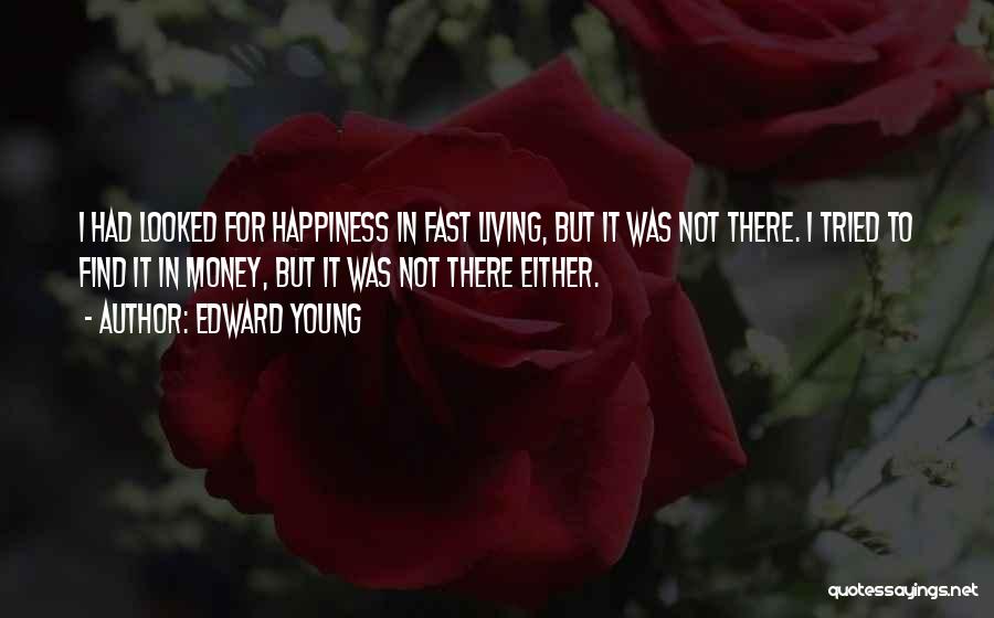 Edward Young Quotes: I Had Looked For Happiness In Fast Living, But It Was Not There. I Tried To Find It In Money,
