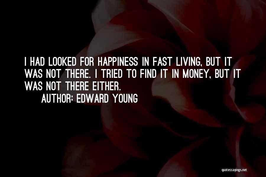 Edward Young Quotes: I Had Looked For Happiness In Fast Living, But It Was Not There. I Tried To Find It In Money,