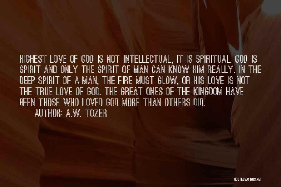 A.W. Tozer Quotes: Highest Love Of God Is Not Intellectual, It Is Spiritual. God Is Spirit And Only The Spirit Of Man Can