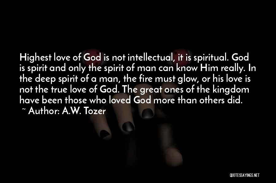 A.W. Tozer Quotes: Highest Love Of God Is Not Intellectual, It Is Spiritual. God Is Spirit And Only The Spirit Of Man Can