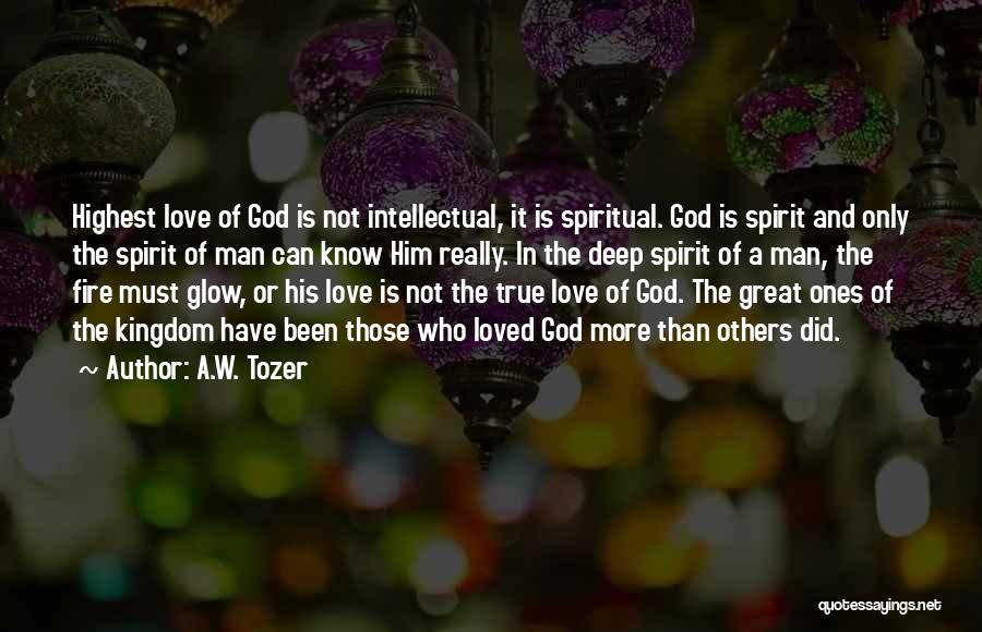 A.W. Tozer Quotes: Highest Love Of God Is Not Intellectual, It Is Spiritual. God Is Spirit And Only The Spirit Of Man Can