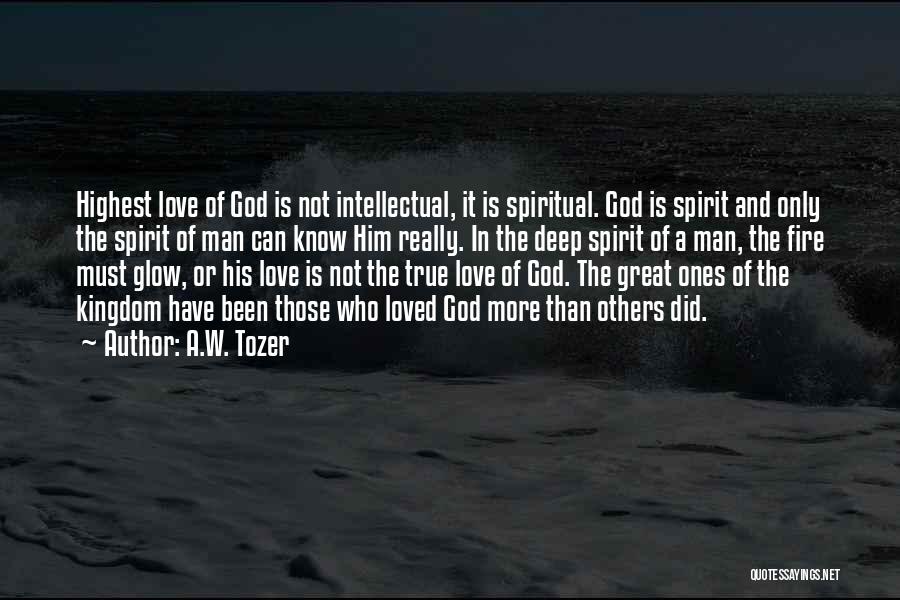 A.W. Tozer Quotes: Highest Love Of God Is Not Intellectual, It Is Spiritual. God Is Spirit And Only The Spirit Of Man Can