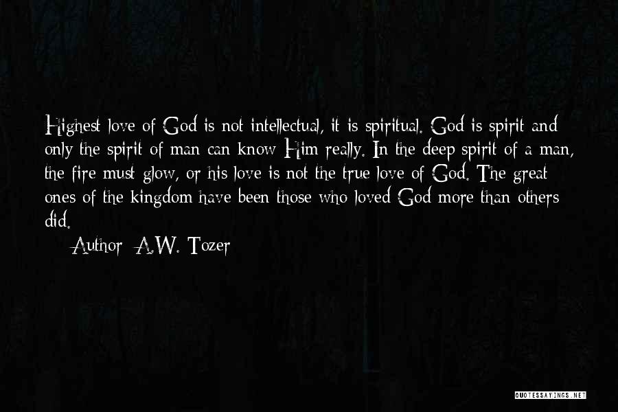 A.W. Tozer Quotes: Highest Love Of God Is Not Intellectual, It Is Spiritual. God Is Spirit And Only The Spirit Of Man Can