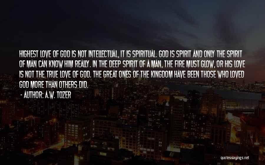 A.W. Tozer Quotes: Highest Love Of God Is Not Intellectual, It Is Spiritual. God Is Spirit And Only The Spirit Of Man Can