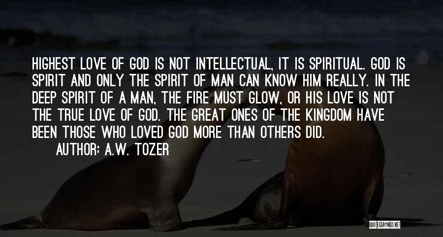 A.W. Tozer Quotes: Highest Love Of God Is Not Intellectual, It Is Spiritual. God Is Spirit And Only The Spirit Of Man Can