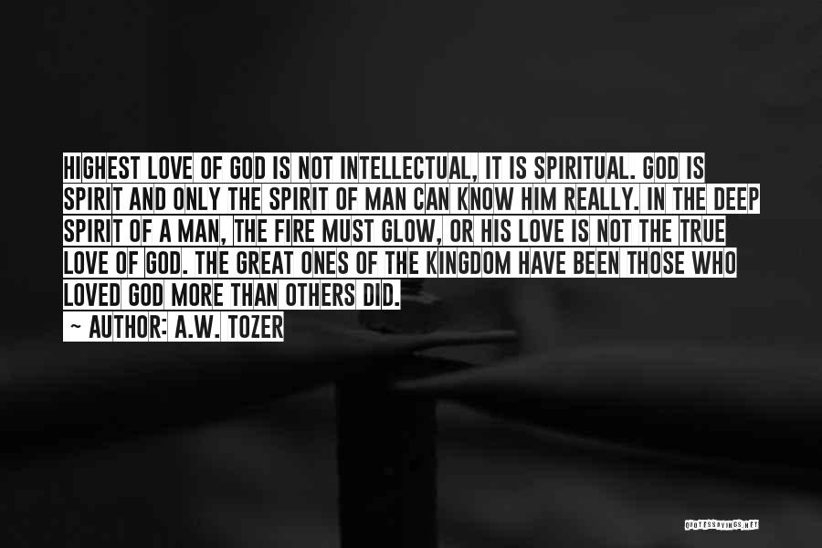 A.W. Tozer Quotes: Highest Love Of God Is Not Intellectual, It Is Spiritual. God Is Spirit And Only The Spirit Of Man Can