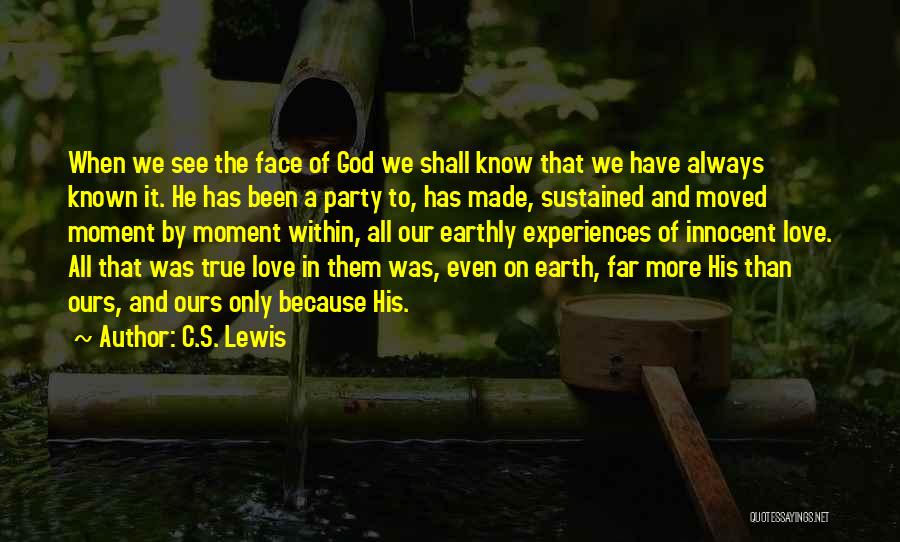 C.S. Lewis Quotes: When We See The Face Of God We Shall Know That We Have Always Known It. He Has Been A