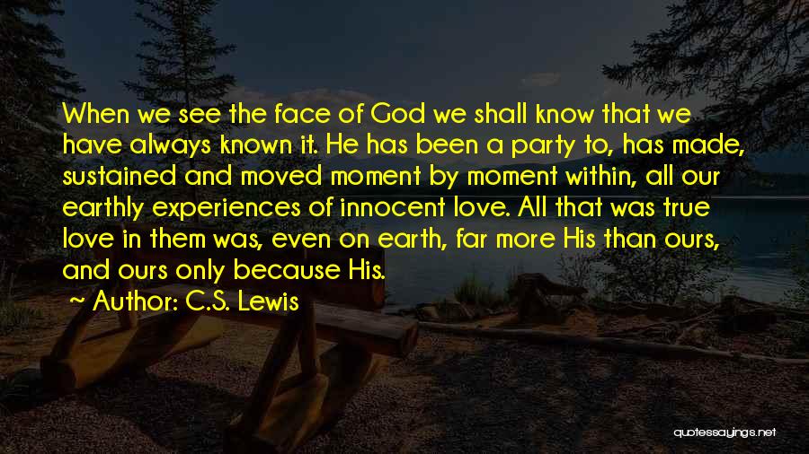 C.S. Lewis Quotes: When We See The Face Of God We Shall Know That We Have Always Known It. He Has Been A