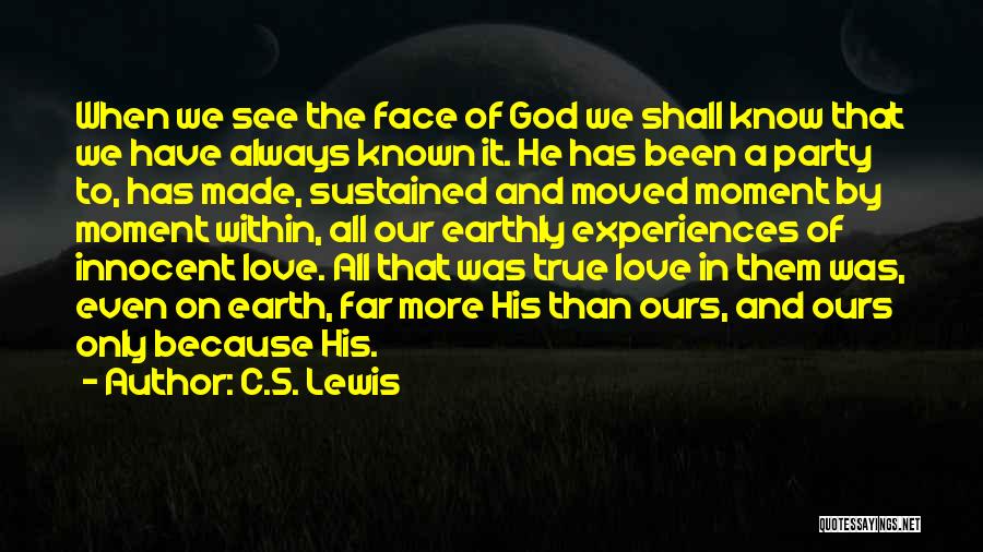 C.S. Lewis Quotes: When We See The Face Of God We Shall Know That We Have Always Known It. He Has Been A