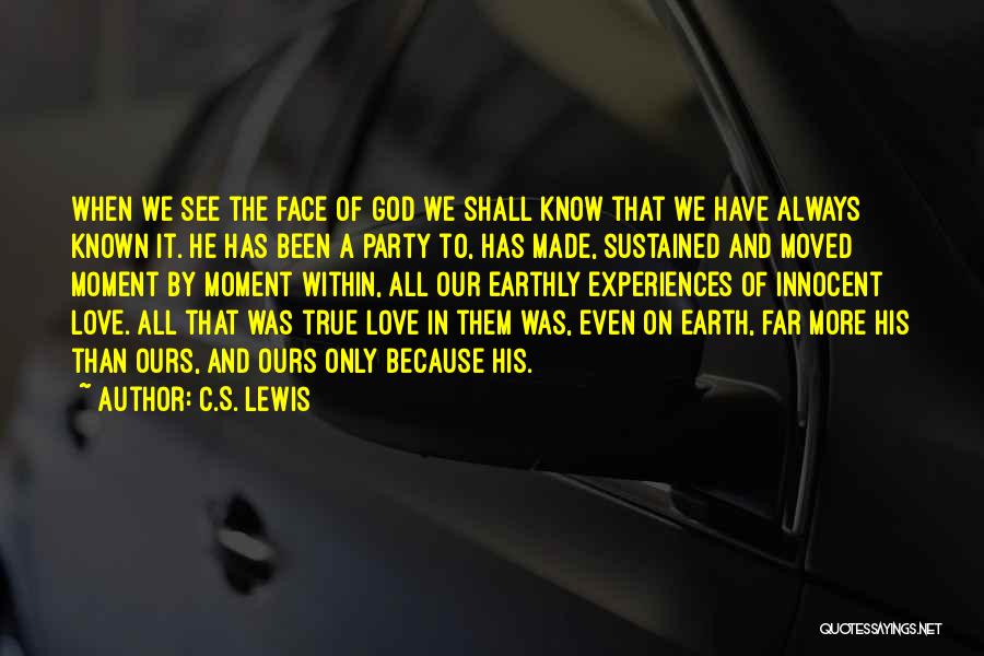 C.S. Lewis Quotes: When We See The Face Of God We Shall Know That We Have Always Known It. He Has Been A