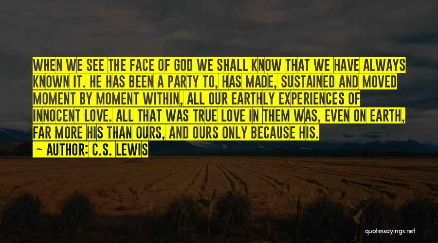 C.S. Lewis Quotes: When We See The Face Of God We Shall Know That We Have Always Known It. He Has Been A