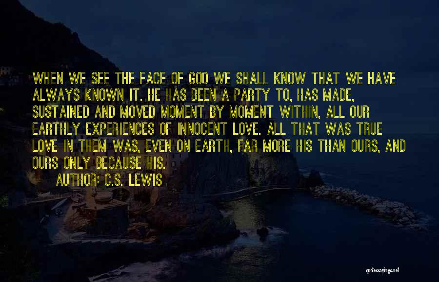 C.S. Lewis Quotes: When We See The Face Of God We Shall Know That We Have Always Known It. He Has Been A