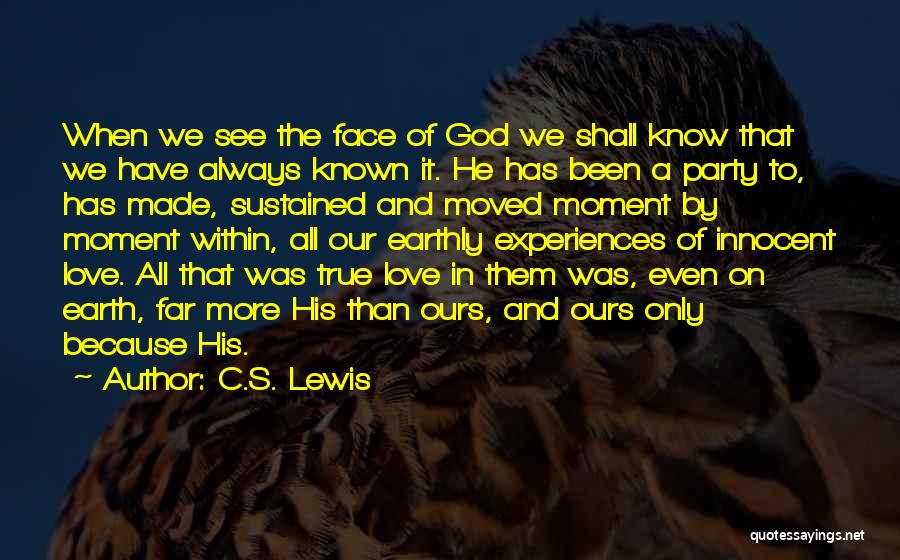 C.S. Lewis Quotes: When We See The Face Of God We Shall Know That We Have Always Known It. He Has Been A