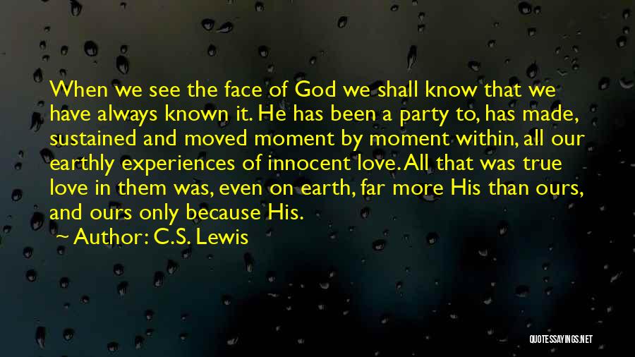 C.S. Lewis Quotes: When We See The Face Of God We Shall Know That We Have Always Known It. He Has Been A