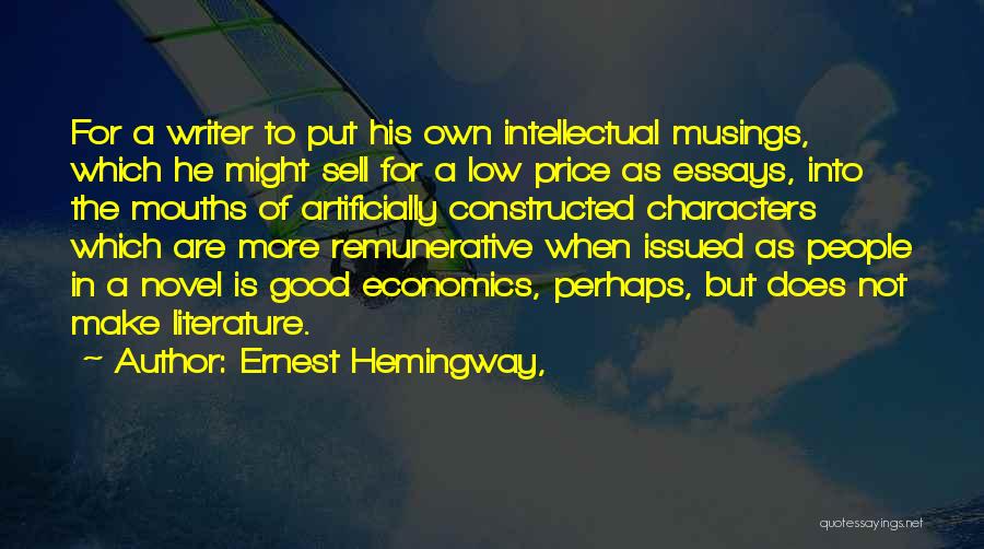 Ernest Hemingway, Quotes: For A Writer To Put His Own Intellectual Musings, Which He Might Sell For A Low Price As Essays, Into