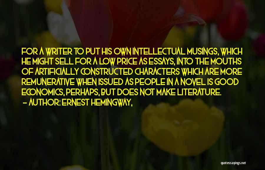 Ernest Hemingway, Quotes: For A Writer To Put His Own Intellectual Musings, Which He Might Sell For A Low Price As Essays, Into