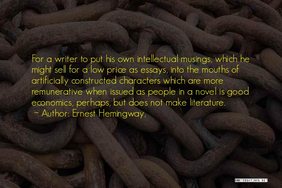 Ernest Hemingway, Quotes: For A Writer To Put His Own Intellectual Musings, Which He Might Sell For A Low Price As Essays, Into