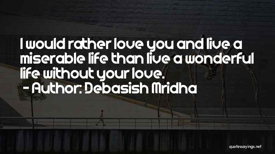 Debasish Mridha Quotes: I Would Rather Love You And Live A Miserable Life Than Live A Wonderful Life Without Your Love.