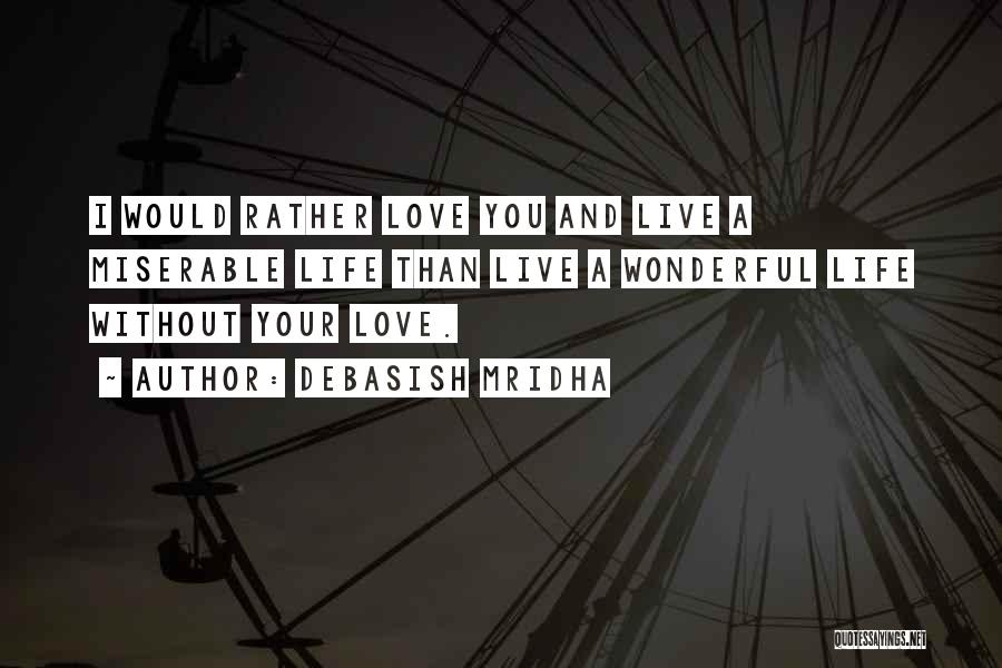 Debasish Mridha Quotes: I Would Rather Love You And Live A Miserable Life Than Live A Wonderful Life Without Your Love.