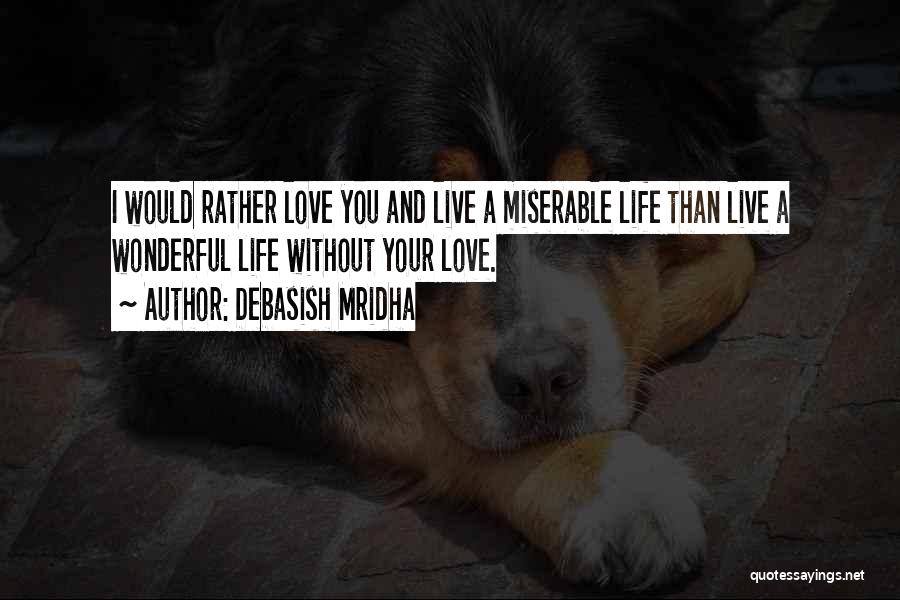 Debasish Mridha Quotes: I Would Rather Love You And Live A Miserable Life Than Live A Wonderful Life Without Your Love.