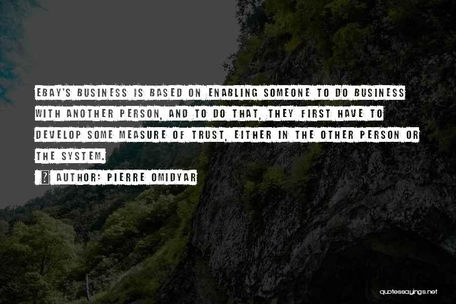 Pierre Omidyar Quotes: Ebay's Business Is Based On Enabling Someone To Do Business With Another Person, And To Do That, They First Have