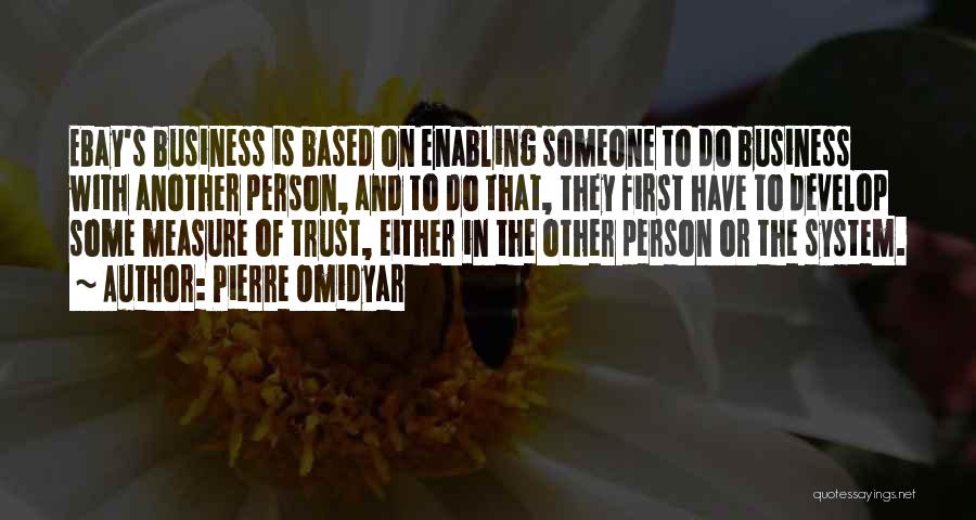 Pierre Omidyar Quotes: Ebay's Business Is Based On Enabling Someone To Do Business With Another Person, And To Do That, They First Have