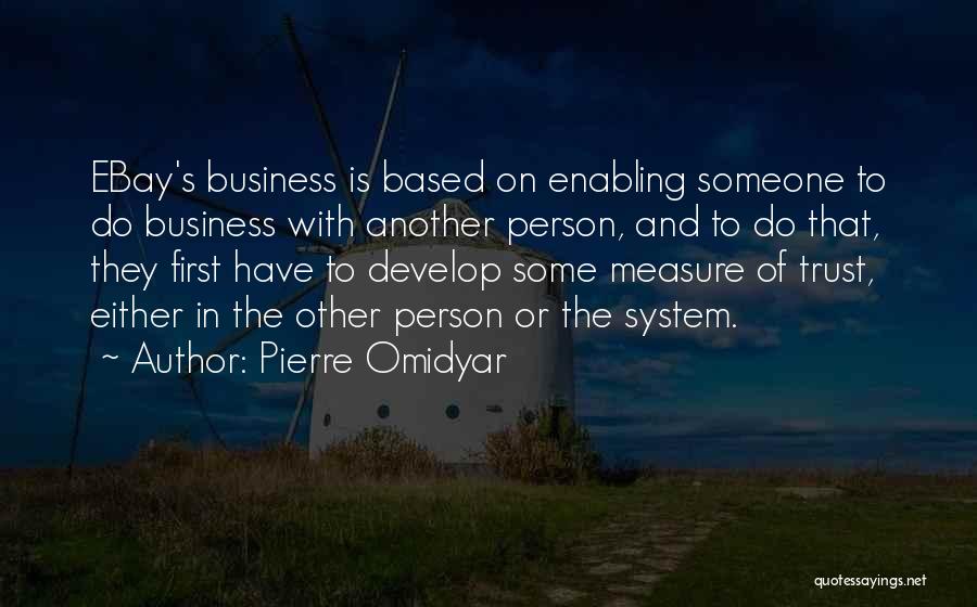 Pierre Omidyar Quotes: Ebay's Business Is Based On Enabling Someone To Do Business With Another Person, And To Do That, They First Have