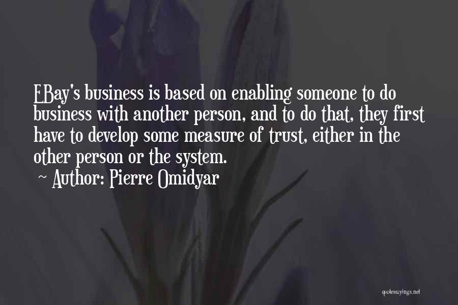 Pierre Omidyar Quotes: Ebay's Business Is Based On Enabling Someone To Do Business With Another Person, And To Do That, They First Have