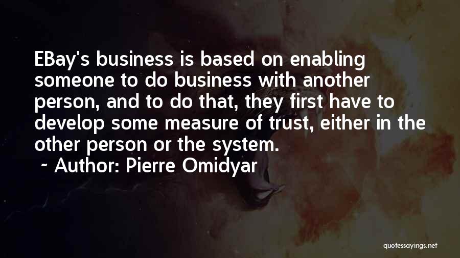 Pierre Omidyar Quotes: Ebay's Business Is Based On Enabling Someone To Do Business With Another Person, And To Do That, They First Have