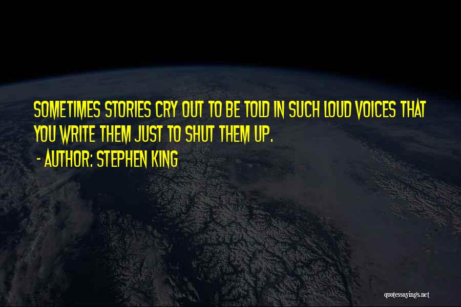 Stephen King Quotes: Sometimes Stories Cry Out To Be Told In Such Loud Voices That You Write Them Just To Shut Them Up.