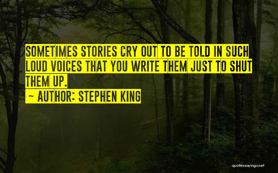 Stephen King Quotes: Sometimes Stories Cry Out To Be Told In Such Loud Voices That You Write Them Just To Shut Them Up.