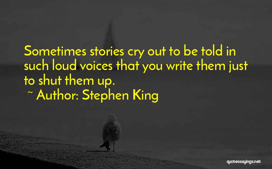 Stephen King Quotes: Sometimes Stories Cry Out To Be Told In Such Loud Voices That You Write Them Just To Shut Them Up.