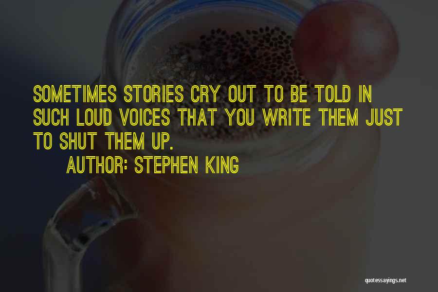 Stephen King Quotes: Sometimes Stories Cry Out To Be Told In Such Loud Voices That You Write Them Just To Shut Them Up.