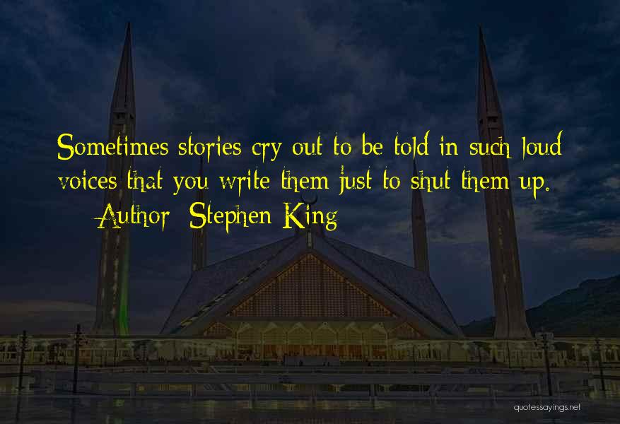 Stephen King Quotes: Sometimes Stories Cry Out To Be Told In Such Loud Voices That You Write Them Just To Shut Them Up.