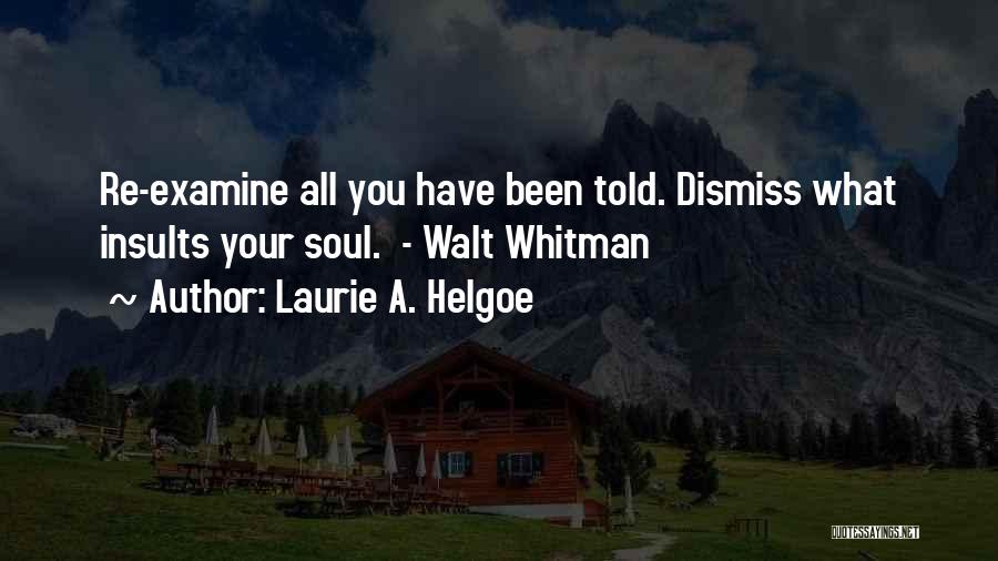 Laurie A. Helgoe Quotes: Re-examine All You Have Been Told. Dismiss What Insults Your Soul. - Walt Whitman