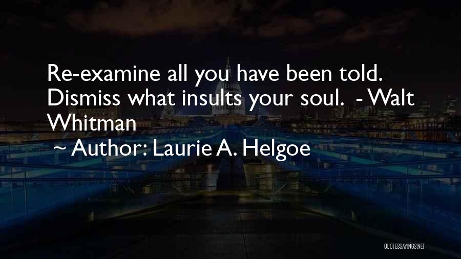 Laurie A. Helgoe Quotes: Re-examine All You Have Been Told. Dismiss What Insults Your Soul. - Walt Whitman