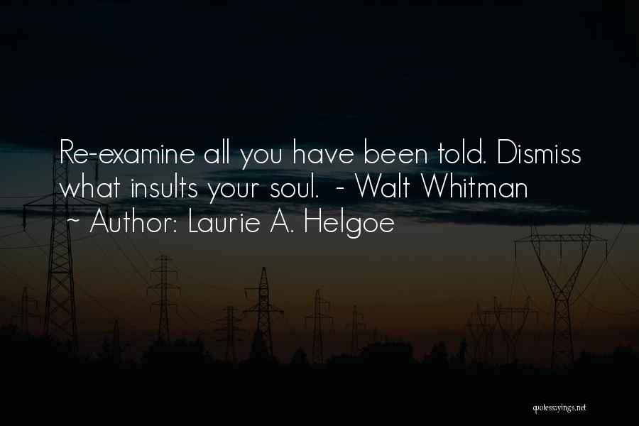 Laurie A. Helgoe Quotes: Re-examine All You Have Been Told. Dismiss What Insults Your Soul. - Walt Whitman