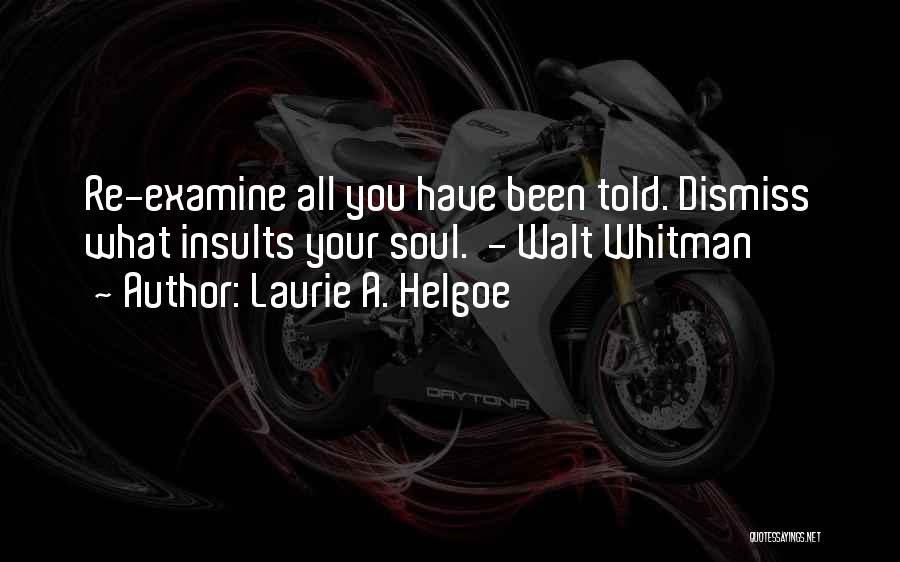 Laurie A. Helgoe Quotes: Re-examine All You Have Been Told. Dismiss What Insults Your Soul. - Walt Whitman