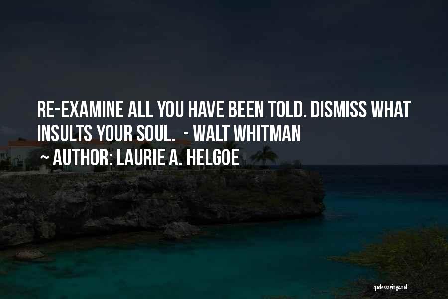 Laurie A. Helgoe Quotes: Re-examine All You Have Been Told. Dismiss What Insults Your Soul. - Walt Whitman