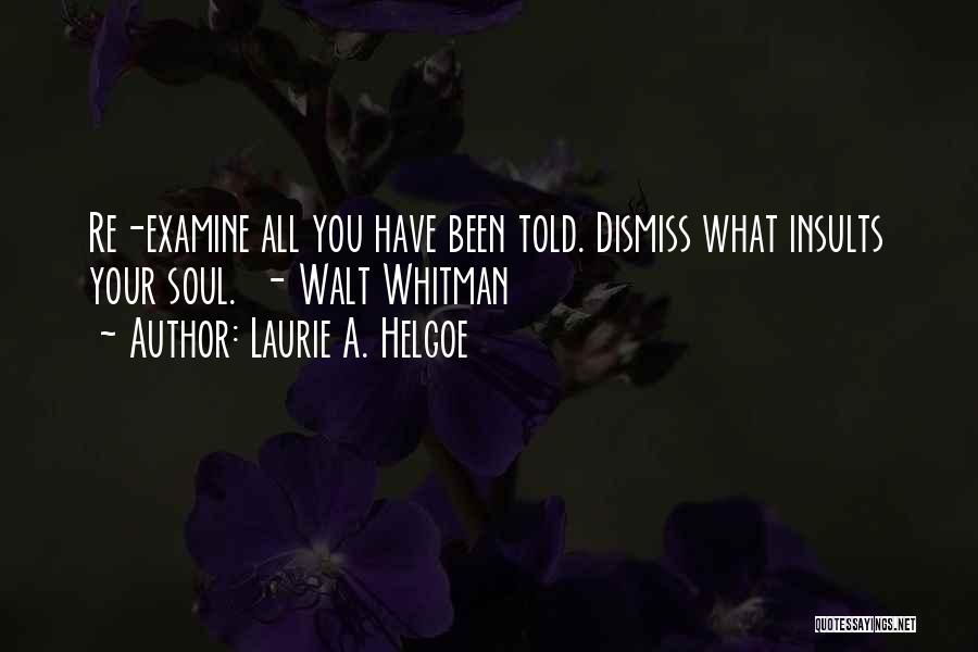 Laurie A. Helgoe Quotes: Re-examine All You Have Been Told. Dismiss What Insults Your Soul. - Walt Whitman