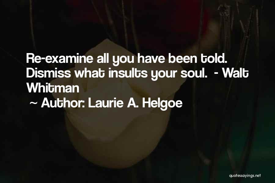 Laurie A. Helgoe Quotes: Re-examine All You Have Been Told. Dismiss What Insults Your Soul. - Walt Whitman
