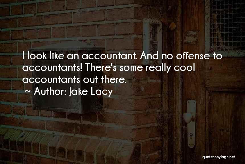 Jake Lacy Quotes: I Look Like An Accountant. And No Offense To Accountants! There's Some Really Cool Accountants Out There.