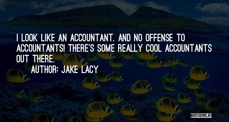 Jake Lacy Quotes: I Look Like An Accountant. And No Offense To Accountants! There's Some Really Cool Accountants Out There.