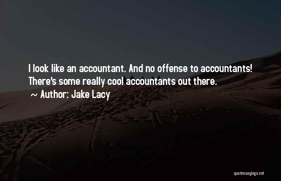 Jake Lacy Quotes: I Look Like An Accountant. And No Offense To Accountants! There's Some Really Cool Accountants Out There.