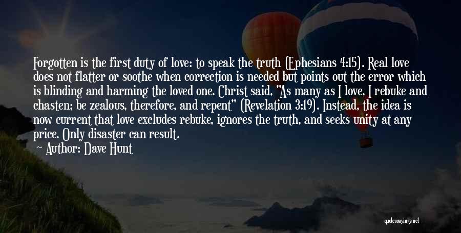 Dave Hunt Quotes: Forgotten Is The First Duty Of Love: To Speak The Truth (ephesians 4:15). Real Love Does Not Flatter Or Soothe