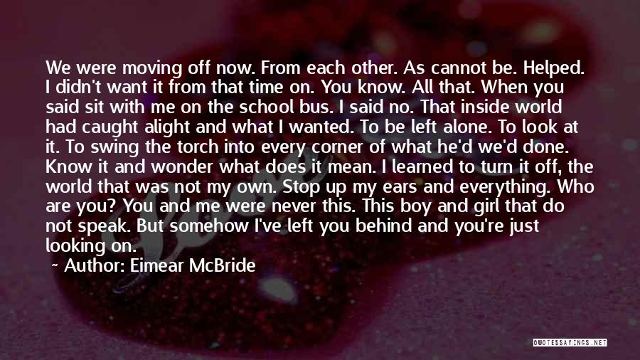 Eimear McBride Quotes: We Were Moving Off Now. From Each Other. As Cannot Be. Helped. I Didn't Want It From That Time On.