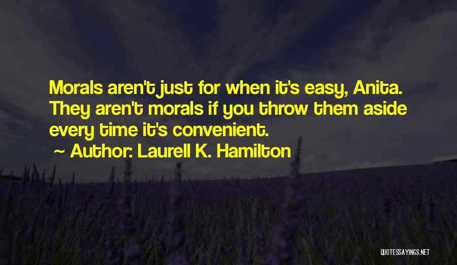 Laurell K. Hamilton Quotes: Morals Aren't Just For When It's Easy, Anita. They Aren't Morals If You Throw Them Aside Every Time It's Convenient.