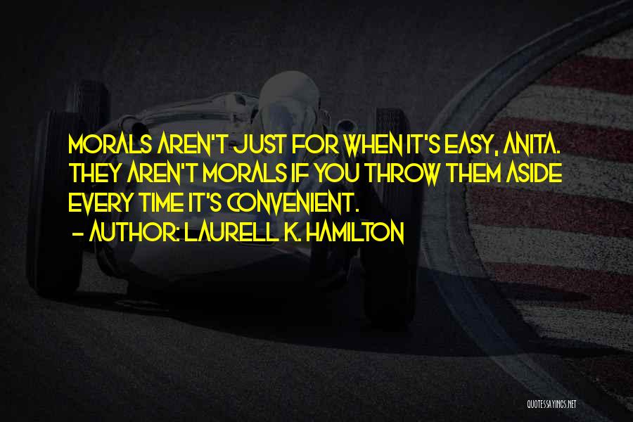 Laurell K. Hamilton Quotes: Morals Aren't Just For When It's Easy, Anita. They Aren't Morals If You Throw Them Aside Every Time It's Convenient.